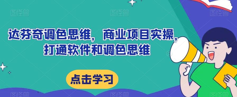 达芬奇调色思维，商业项目实操，打通软件和调色思维-知芽创业社