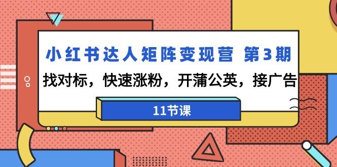 小红书达人矩阵变现营 第3期，找对标，快速涨粉，开蒲公英，接广告-11节课-知芽创业社