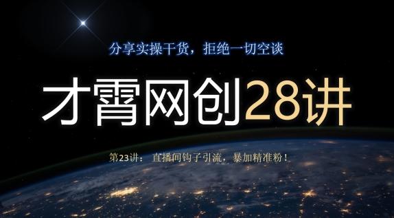 才霄网创28讲第23讲：直播间钩子引流，暴加精准粉！-知芽创业社