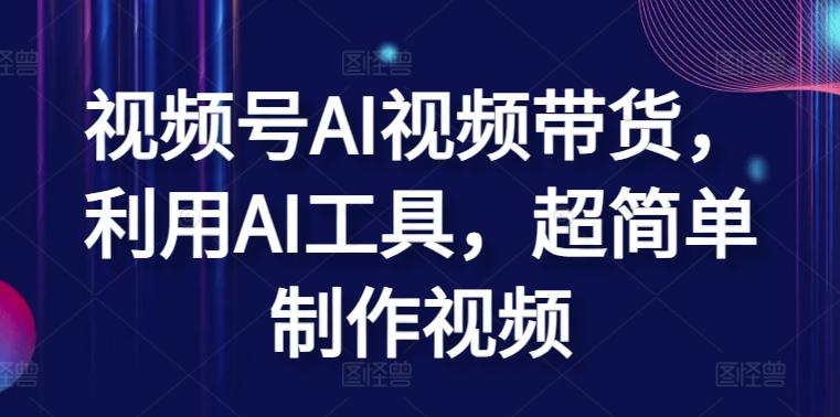 视频号AI视频带货，利用AI工具，超简单制作视频【揭秘】-知芽创业社