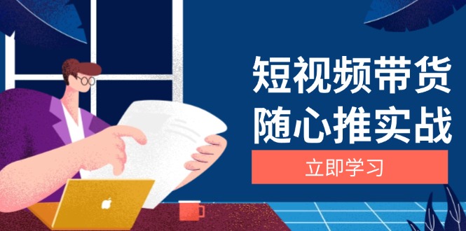 短视频带货随心推实战：涵盖选品到放量，详解涨粉、口碑分提升与广告逻辑-知芽创业社