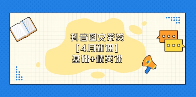 抖音图文带货【4月新课】基础+精英课：0基础小白必学 掌握各赛道带货技巧-知芽创业社