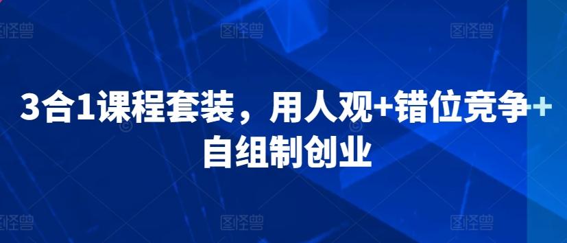 3合1课程套装，​用人观+错位竞争+自组制创业-知芽创业社