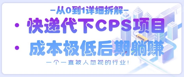 从0到1详细拆解快递代下CPS项目，一个一直被人忽视的行业！-知芽创业社