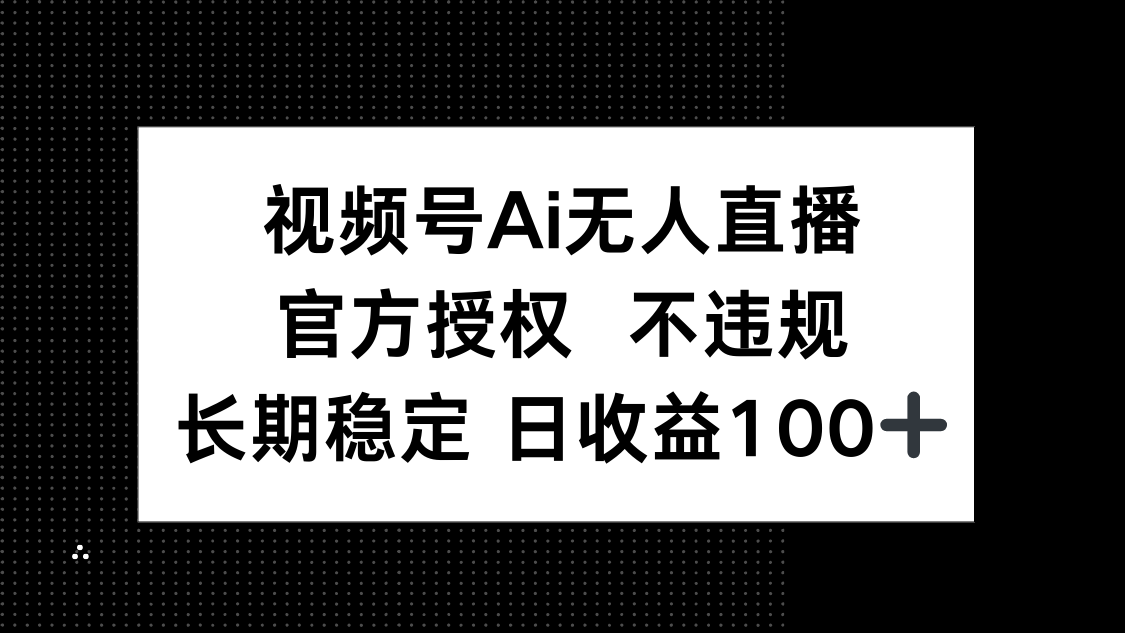 视频号AI无人直播，官方授权 不违规，单日平均收益100+-知芽创业社
