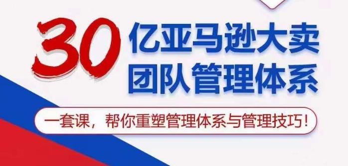 30亿亚马逊大卖团队管理体系，一套课帮你重塑管理体系与管理技巧-知芽创业社