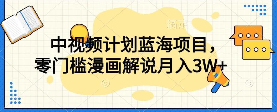 中视频计划蓝海项目，零门槛漫画解说教程【揭秘】-知芽创业社