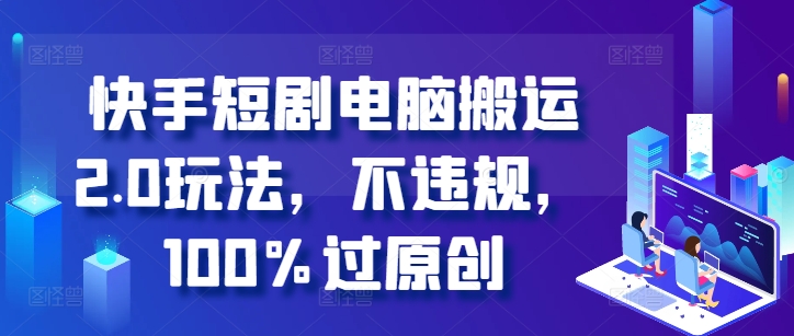快手短剧电脑搬运2.0玩法，不违规，100%过原创-知芽创业社