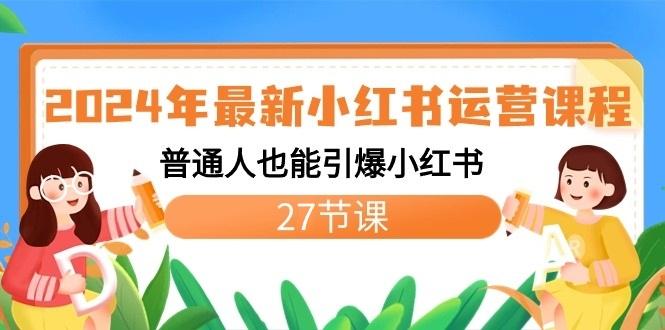 2024年最新小红书运营课程：普通人也能引爆小红书(27节课)-知芽创业社