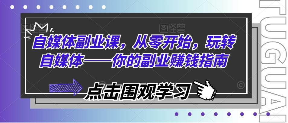自媒体副业课，从零开始，玩转自媒体——你的副业赚钱指南-知芽创业社