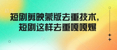 短剧剪映蒙版去重技术，短剧这样去重嘎嘎爆-知芽创业社
