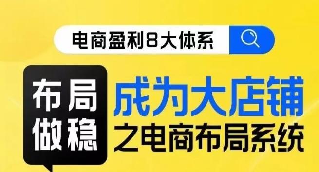 八大体系布局篇·布局做稳，成为大店的电商布局线上课-知芽创业社