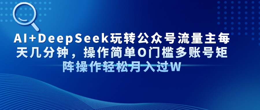 AI+DeepSeek玩转公众号流量主每天几分钟，操作简单O门槛多账号矩阵操作…-知芽创业社