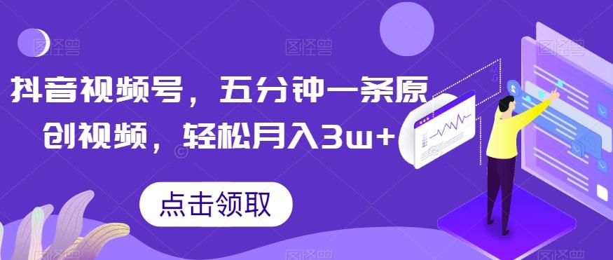 抖音视频号，五分钟一条原创视频，轻松月入3w+【独家秘诀，传授赚钱方法】【揭秘】-知芽创业社