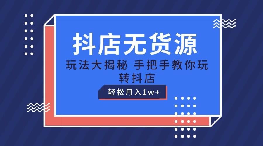 抖店无货源保姆级教程，手把手教你玩转抖店，轻松月入1W+-知芽创业社
