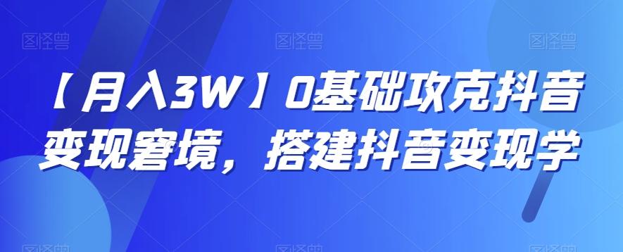 【月入3W】0基础攻克抖音变现窘境，搭建抖音变现学-知芽创业社