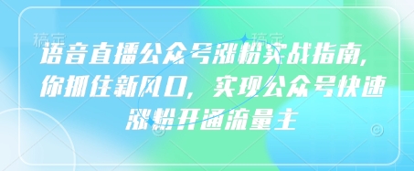 语音直播公众号涨粉实战指南，你抓住新风口，实现公众号快速涨粉开通流量主-知芽创业社