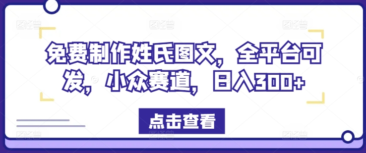 免费制作姓氏图文，全平台可发，小众赛道，日入300+【揭秘】-知芽创业社