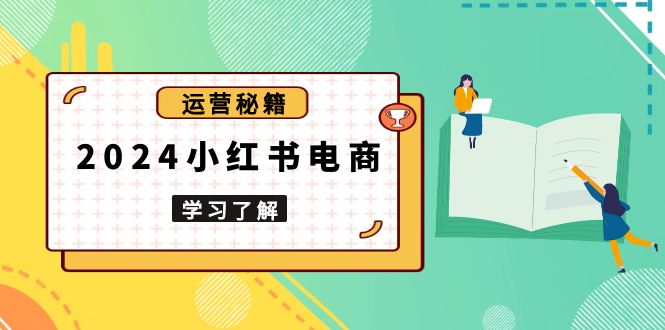 2024小红书电商教程，从入门到实战，教你有效打造爆款店铺，掌握选品技巧-知芽创业社