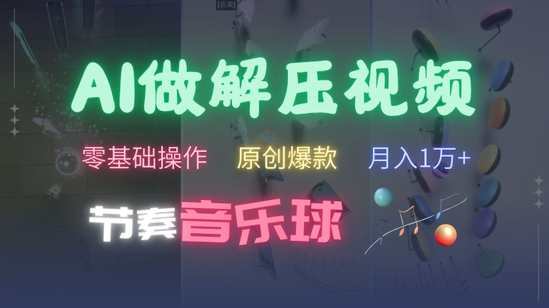 AI制作节奏音乐球解压视频，不需要专业工具，零基础操作，条条视频原创爆款，快速涨粉【揭秘】-知芽创业社