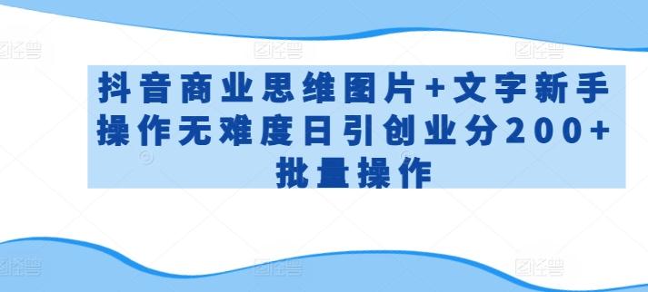 抖音商业思维图片+文字新手操作无难度日引创业分200+批量操作【揭秘】-知芽创业社
