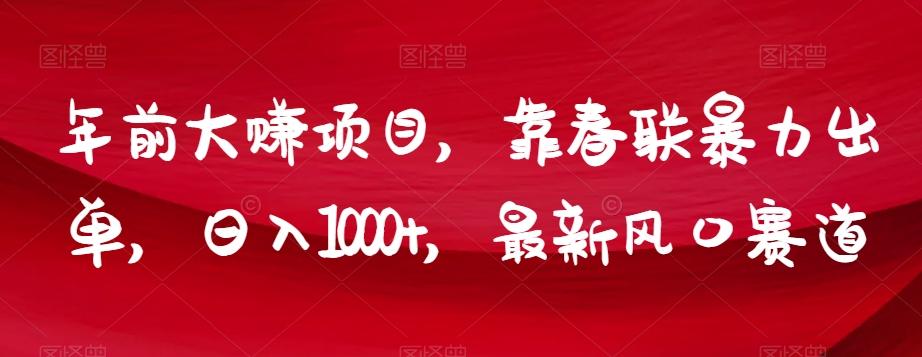 年前大赚项目，靠春联暴力出单，日入1000+，最新风口赛道【揭秘】-知芽创业社