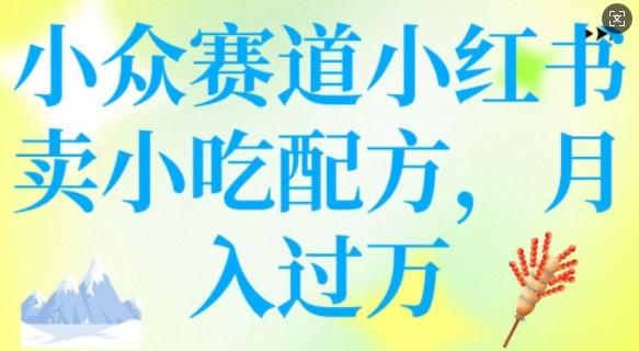 小众赛道小红书卖小吃配方，操作简单，月入过W-知芽创业社