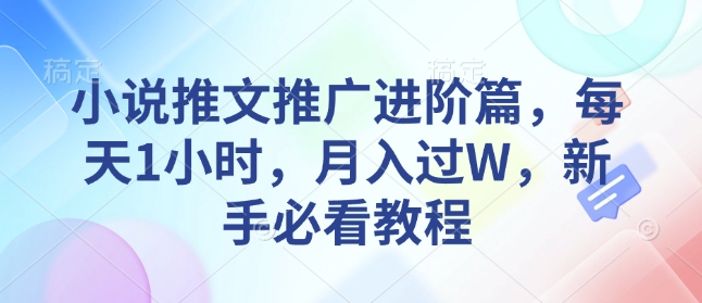 小说推文推广进阶篇，每天1小时，月入过W，新手必看教程-知芽创业社