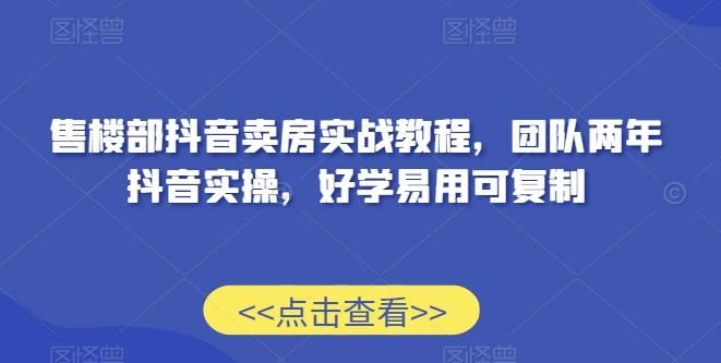 售楼部抖音卖房实战教程，团队两年抖音实操，好学易用可复制-知芽创业社