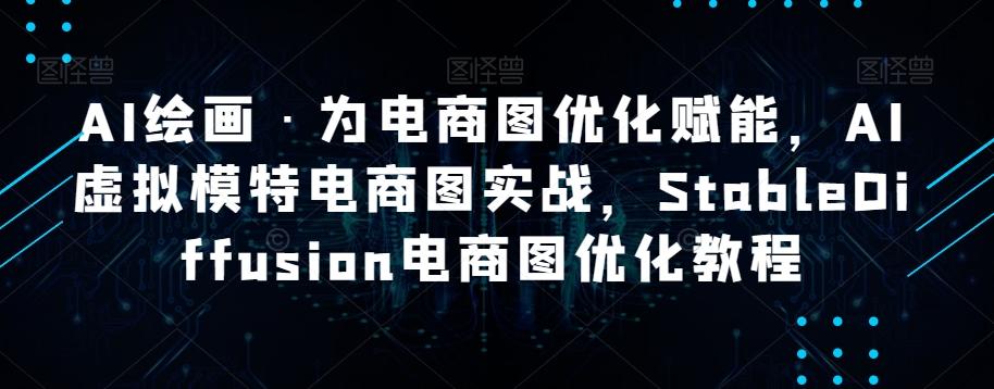AI绘画·为电商图优化赋能，AI虚拟模特电商图实战，StableDiffusion电商图优化教程-知芽创业社