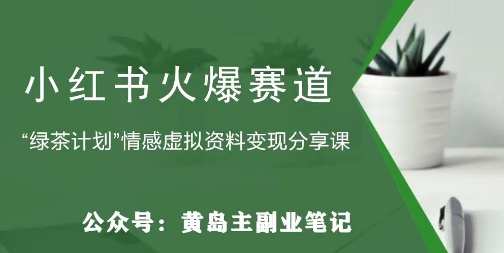 黄岛主·小红书绿茶计划情感虚拟资料变现项目，花我598买来拆解出来给你-知芽创业社