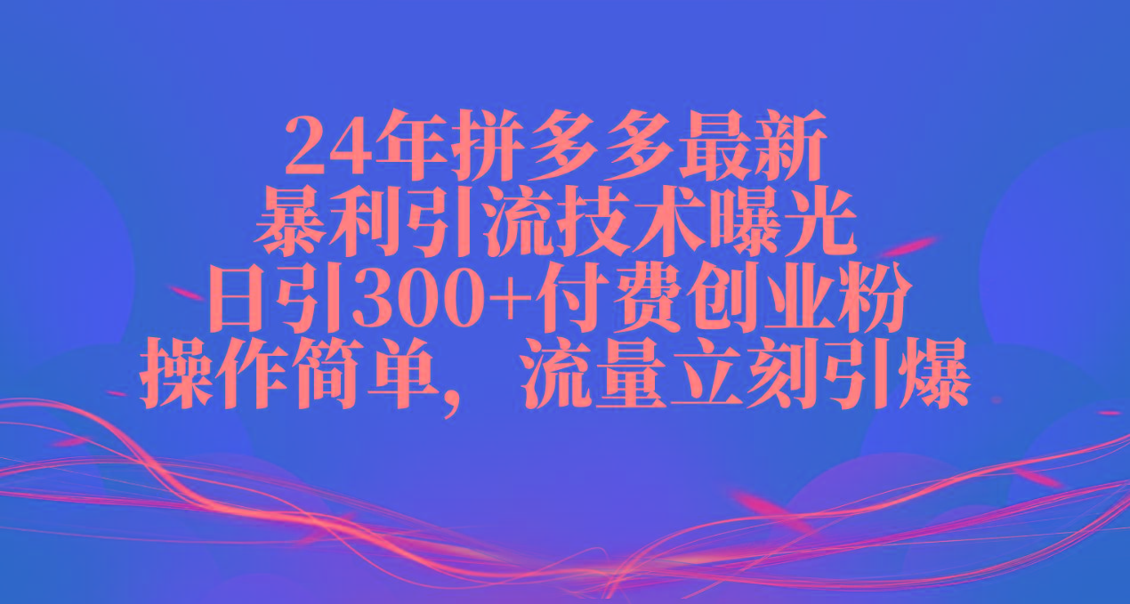 24年拼多多最新暴利引流技术曝光，日引300+付费创业粉，操作简单，流量...-知芽创业社