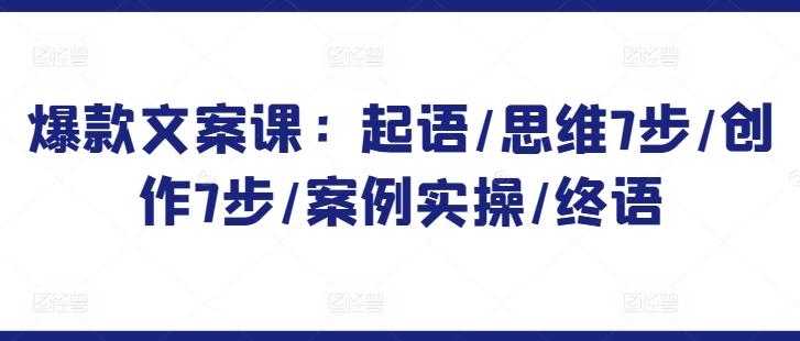 爆款文案课：起语/思维7步/创作7步/案例实操/终语-知芽创业社