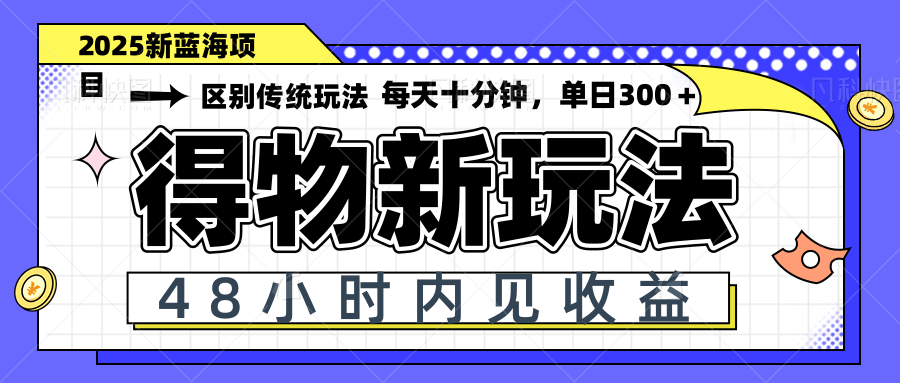 得物新玩法，48小时内见收益，一天变现300＋，可矩阵-知芽创业社