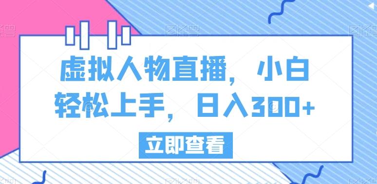虚拟人物直播，小白轻松上手，日入300+【揭秘】-知芽创业社