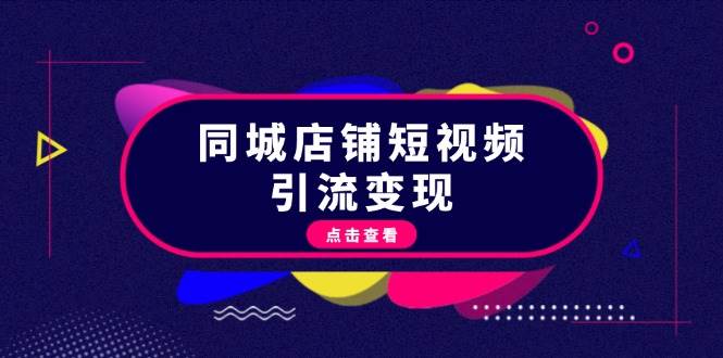 同城店铺短视频引流变现：掌握抖音平台规则，打造爆款内容，实现流量变现-知芽创业社