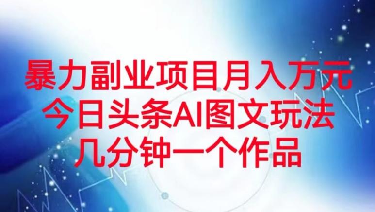 暴力副业项目月入万元，今日头条AI图文玩法，几分钟一个作品-知芽创业社