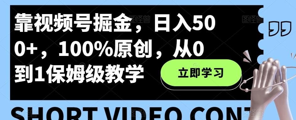 靠视频号掘金，日入500+，100%原创，从0到1保姆级教学-知芽创业社
