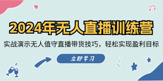 2024年无人直播训练营：实战演示无人值守直播带货技巧，轻松实现盈利目标-知芽创业社
