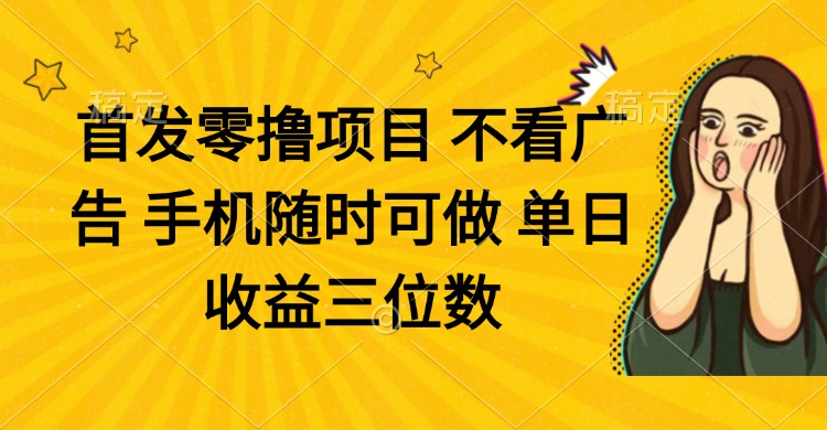 零撸项目 不看广告 手机随时可做 单日收益三位数-知芽创业社