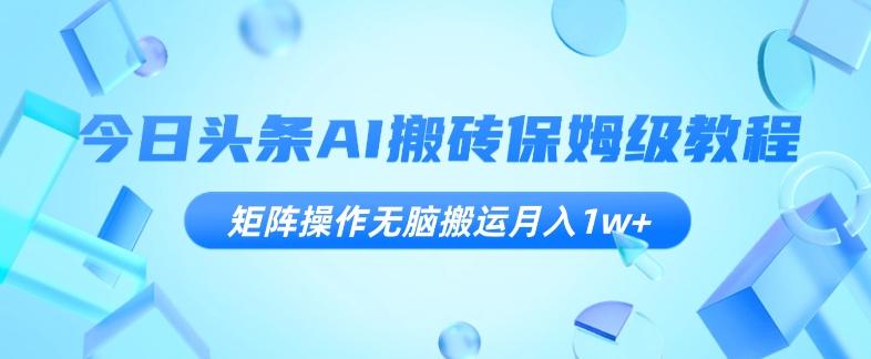 今日头条AI搬砖保姆级教程，矩阵操作无脑搬运月入1w+【揭秘】-知芽创业社