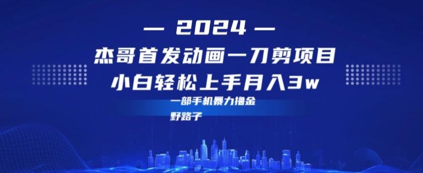 最新首发动画一刀剪野路子暴力撸金月入3w小白轻松上手-知芽创业社