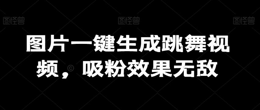 图片一键生成跳舞视频，吸粉效果无敌-知芽创业社