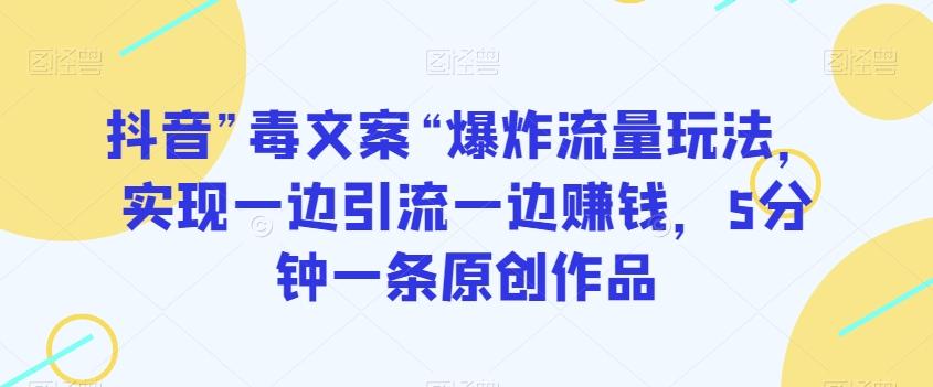 抖音”毒文案“爆炸流量玩法，实现一边引流一边赚钱，5分钟一条原创作品【揭秘】-知芽创业社