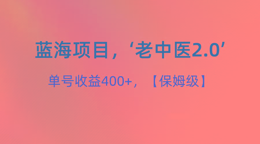 蓝海项目，“小红书老中医2.0”，单号收益400+，保姆级教程-知芽创业社