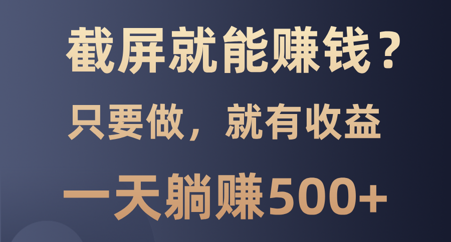 截屏就能赚钱？0门槛，只要做，100%有收益的一个项目，一天躺赚500+-知芽创业社