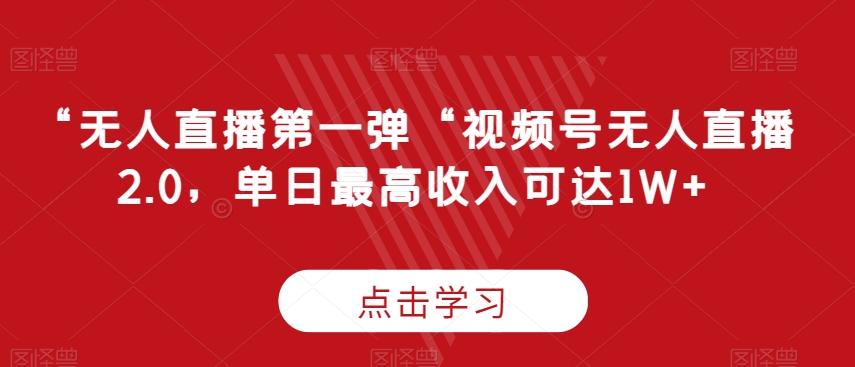 “无人直播第一弹“视频号无人直播2.0，单日最高收入可达1W+【揭秘】-知芽创业社