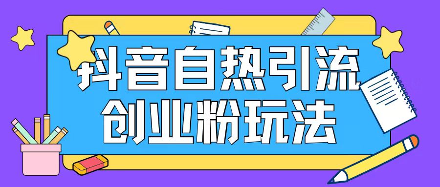 抖音引流创业粉自热玩法日引200+精准粉-知芽创业社