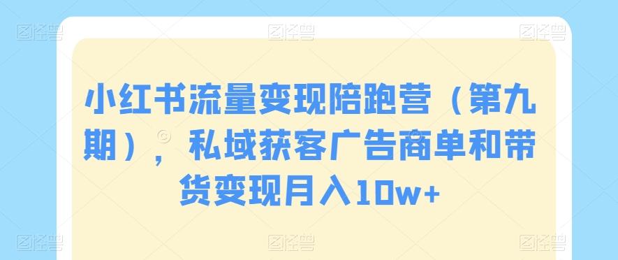 小红书流量变现陪跑营（第九期），私域获客广告商单和带货变现月入10w+-知芽创业社