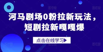 河马剧场0粉拉新玩法，短剧拉新嘎嘎爆-知芽创业社